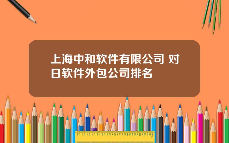 上海中和软件有限公司 对日软件外包公司排名